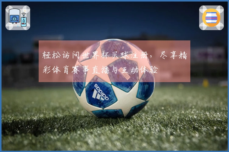 轻松访问世界杯买球注册，尽享精彩体育赛事直播与互动体验
