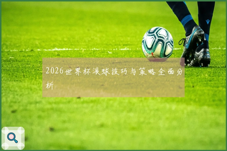 2026世界杯滚球技巧与策略全面分析