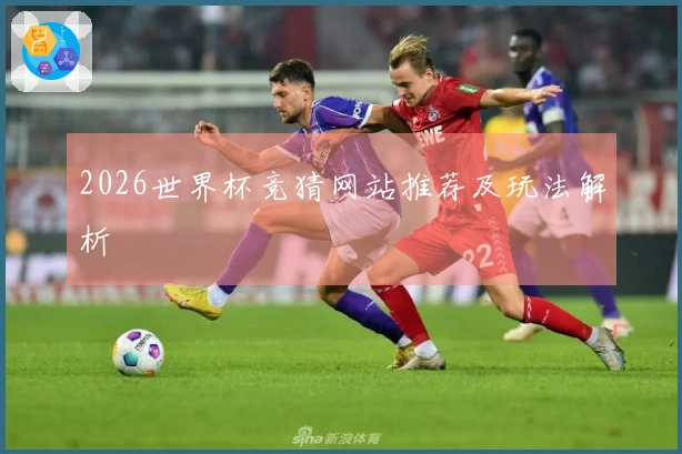 2026世界杯竞猜网站推荐及玩法解析