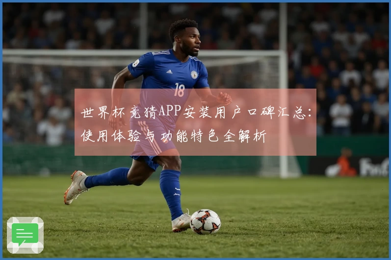 世界杯竞猜APP安装用户口碑汇总:使用体验与功能特色全解析