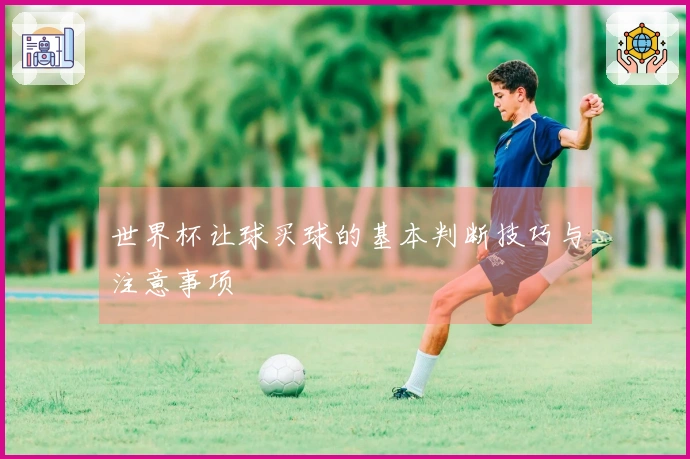 世界杯让球买球的基本判断技巧与注意事项