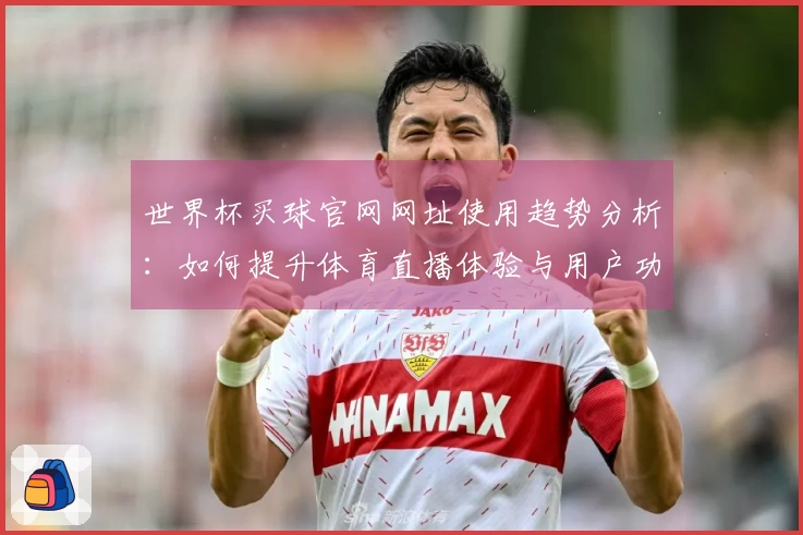 世界杯买球官网网址使用趋势分析：如何提升体育直播体验与用户功能评价