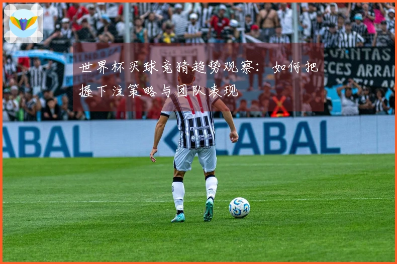 世界杯买球竞猜趋势观察:如何把握下注策略与团队表现