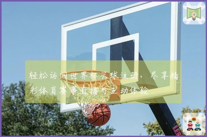 轻松访问世界杯买球注册，尽享精彩体育赛事直播与互动体验