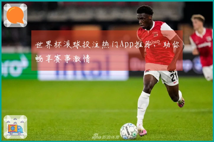 世界杯滚球投注热门App推荐,助你畅享赛事激情