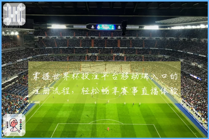 掌握世界杯投注平台移动端入口的注册流程，轻松畅享赛事直播体验