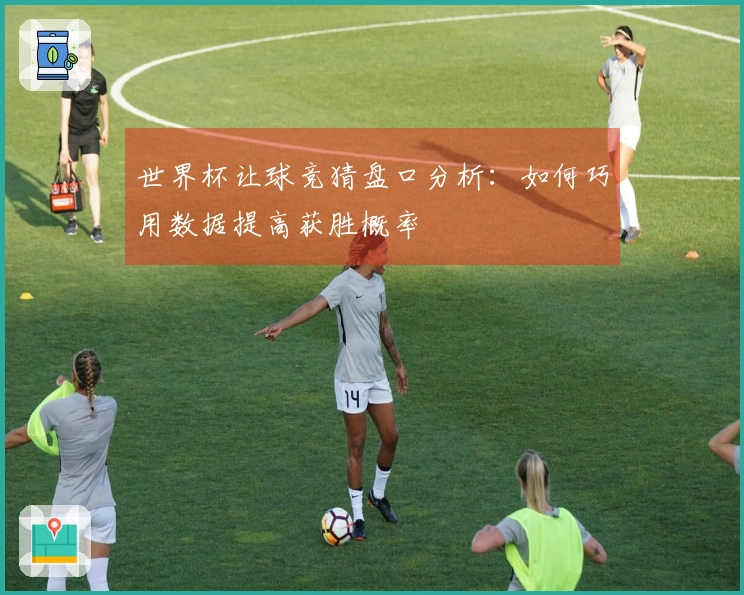 世界杯让球竞猜盘口分析：如何巧用数据提高获胜概率