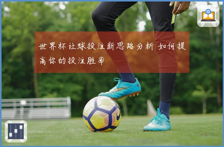 世界杯让球投注新思路分析 如何提高你的投注胜率