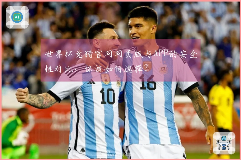 世界杯竞猜官网网页版与APP的安全性对比，你该如何选择？
