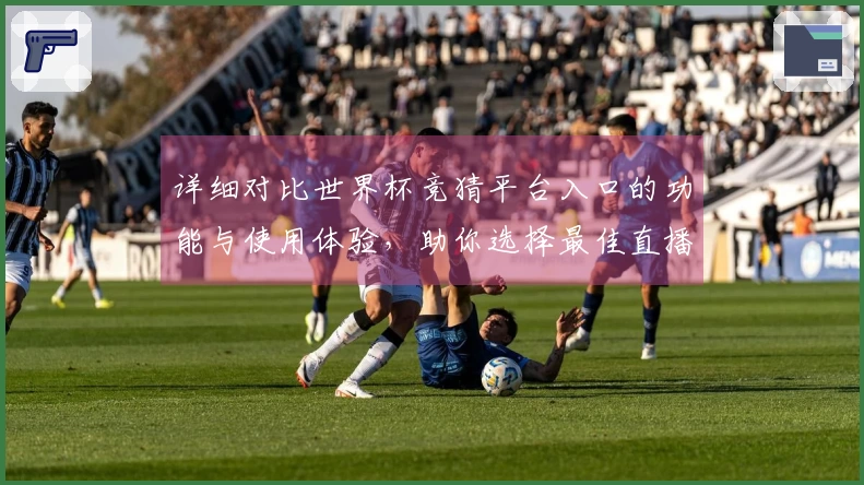 详细对比世界杯竞猜平台入口的功能与使用体验,助你选择最佳直播平台