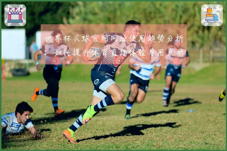 世界杯买球官网网址使用趋势分析：如何提升体育直播体验与用户功能评价
